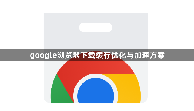 google浏览器下载缓存优化与加速方案1