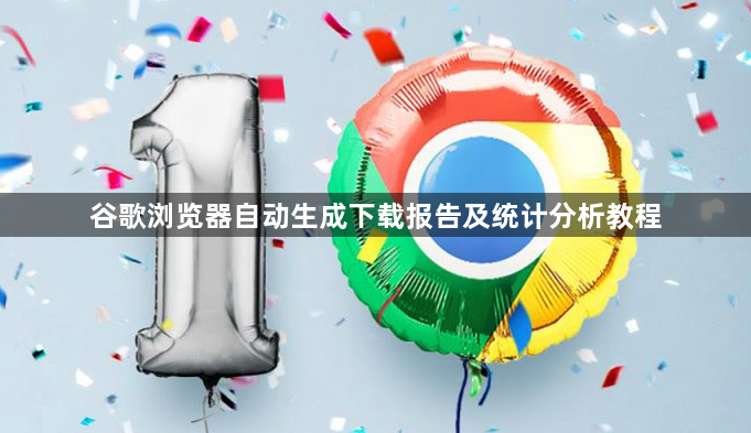 谷歌浏览器自动生成下载报告及统计分析教程1