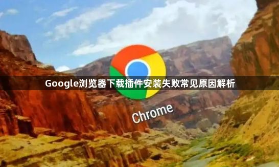 Google浏览器下载插件安装失败常见原因解析1