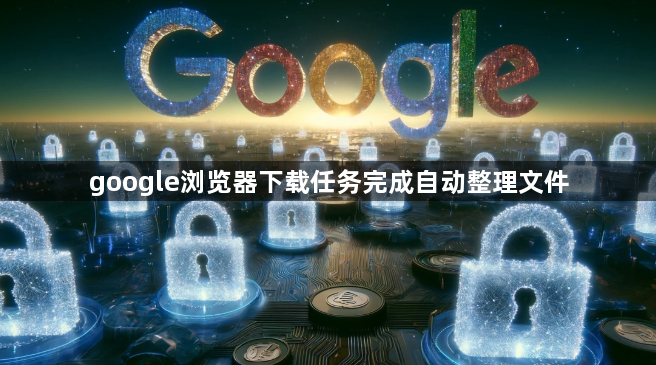 google浏览器下载任务完成自动整理文件1