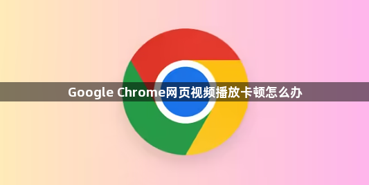 Google Chrome网页视频播放卡顿怎么办1