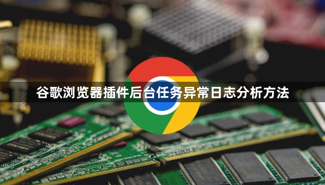 谷歌浏览器插件后台任务异常日志分析方法1