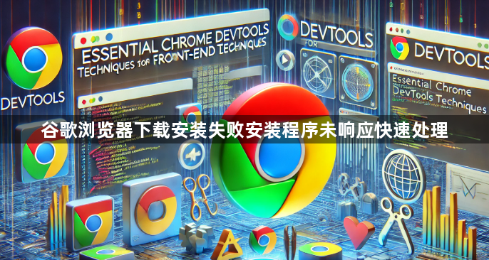 谷歌浏览器下载安装失败安装程序未响应快速处理1