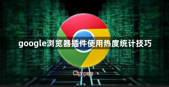 google浏览器插件使用热度统计技巧1