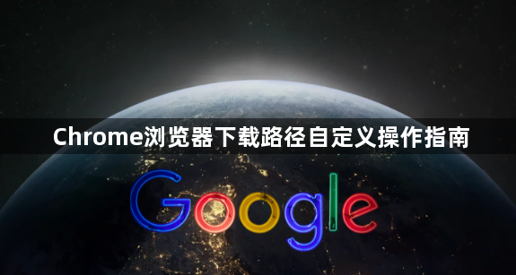 Chrome浏览器下载路径自定义操作指南1