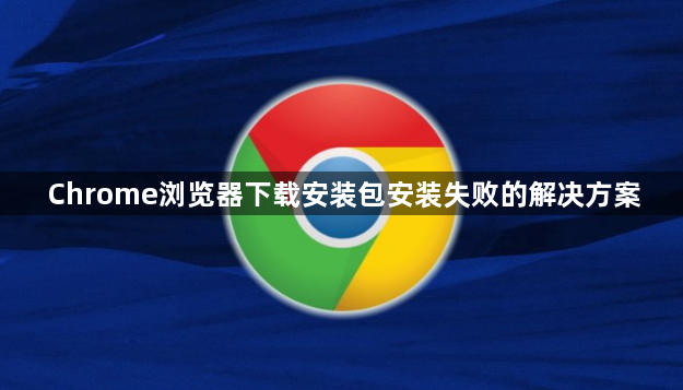 Chrome浏览器下载安装包安装失败的解决方案1