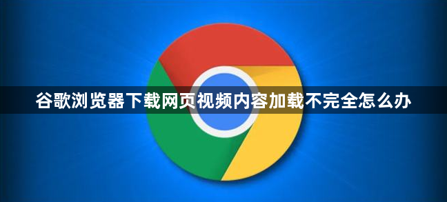 谷歌浏览器下载网页视频内容加载不完全怎么办1