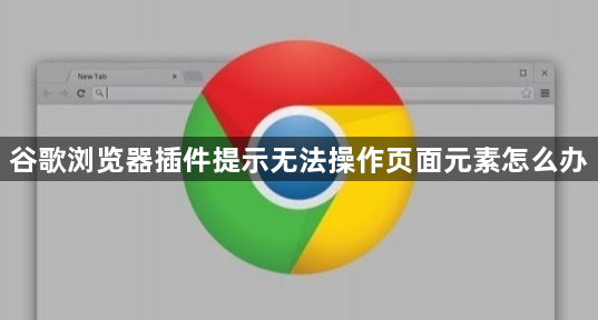 谷歌浏览器插件提示无法操作页面元素怎么办1