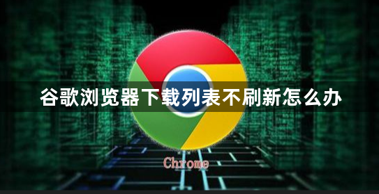 谷歌浏览器下载列表不刷新怎么办1