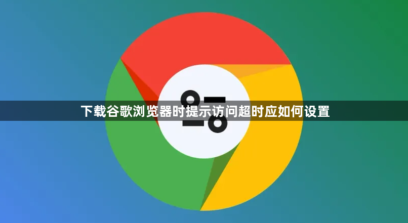 下载谷歌浏览器时提示访问超时应如何设置1