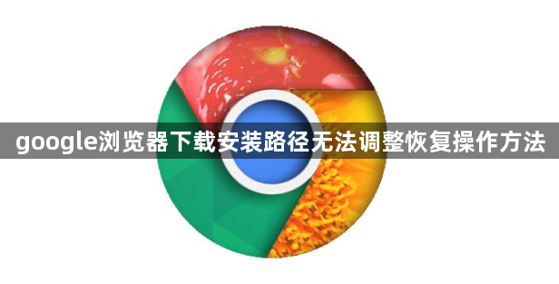google浏览器下载安装路径无法调整恢复操作方法1