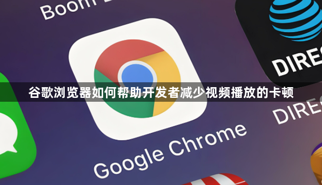 谷歌浏览器如何帮助开发者减少视频播放的卡顿1