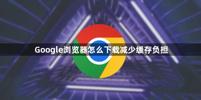 Google浏览器怎么下载减少缓存负担1