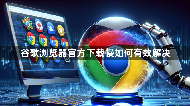 谷歌浏览器官方下载慢如何有效解决1