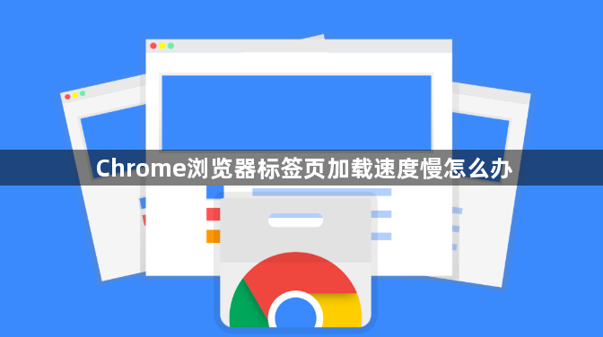 Chrome浏览器标签页加载速度慢怎么办1