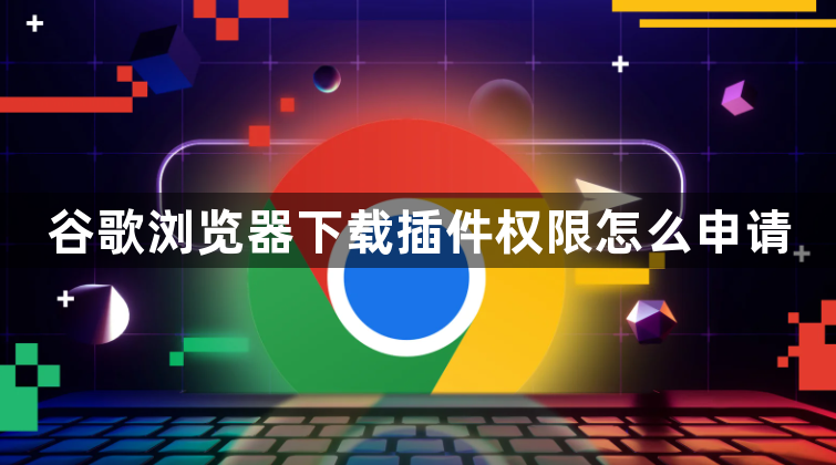 谷歌浏览器下载插件权限怎么申请1