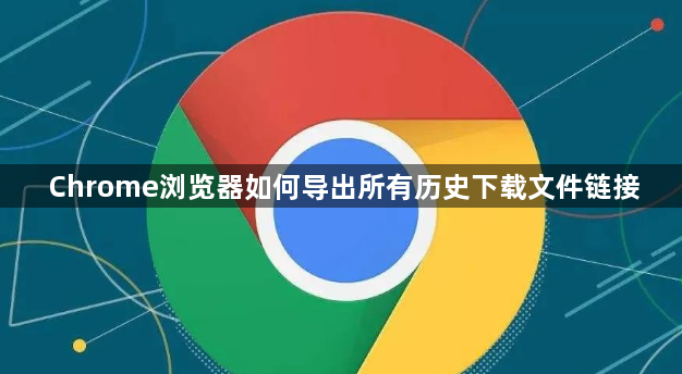 Chrome浏览器如何导出所有历史下载文件链接1
