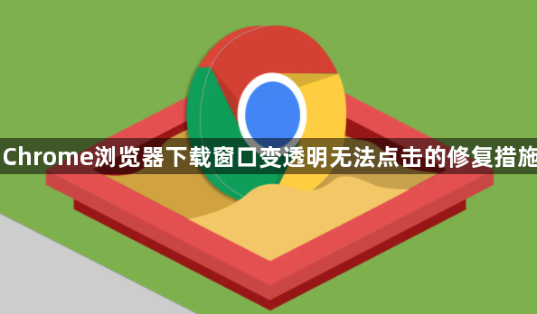 Chrome浏览器下载窗口变透明无法点击的修复措施1