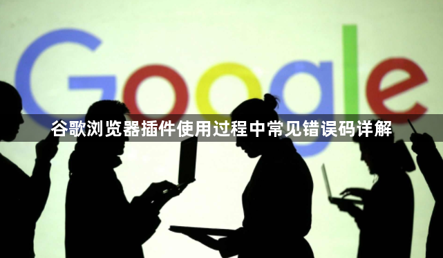谷歌浏览器插件使用过程中常见错误码详解1