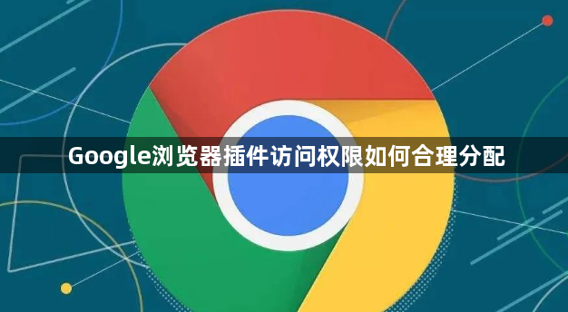 Google浏览器插件访问权限如何合理分配1
