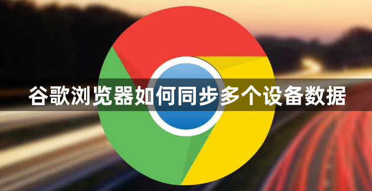 谷歌浏览器如何同步多个设备数据1