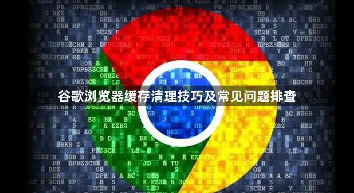谷歌浏览器缓存清理技巧及常见问题排查1