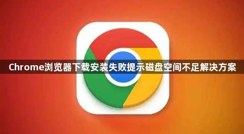 Chrome浏览器下载安装失败提示磁盘空间不足解决方案1
