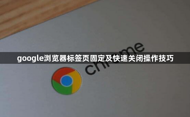 google浏览器标签页固定及快速关闭操作技巧1