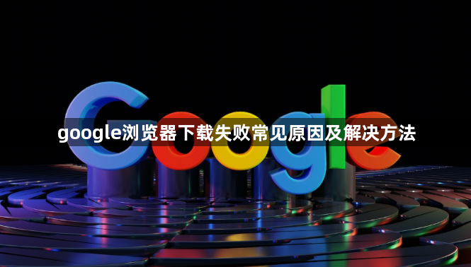 google浏览器下载失败常见原因及解决方法1