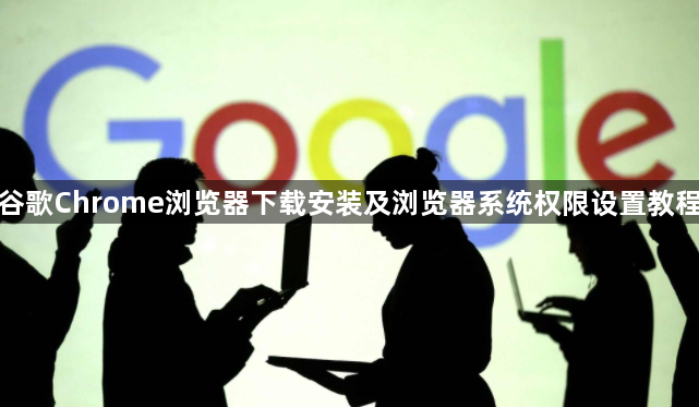 谷歌Chrome浏览器下载安装及浏览器系统权限设置教程1