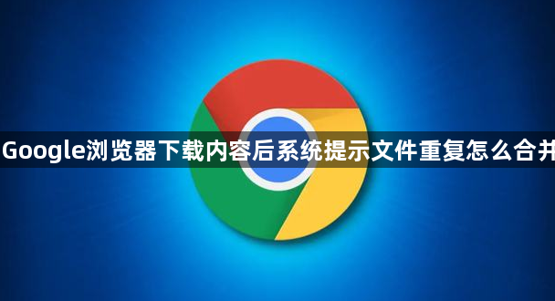Google浏览器下载内容后系统提示文件重复怎么合并1