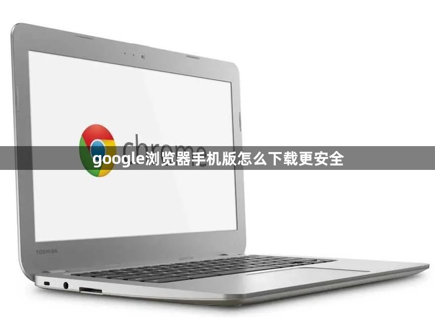 google浏览器手机版怎么下载更安全1