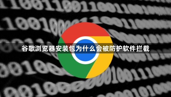谷歌浏览器安装包为什么会被防护软件拦截1