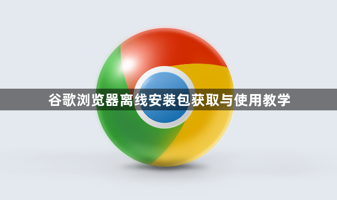 谷歌浏览器离线安装包获取与使用教学1