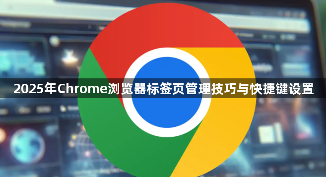 2025年Chrome浏览器标签页管理技巧与快捷键设置1