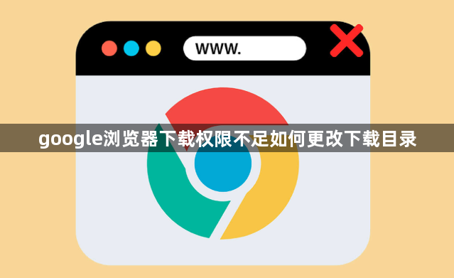 google浏览器下载权限不足如何更改下载目录1