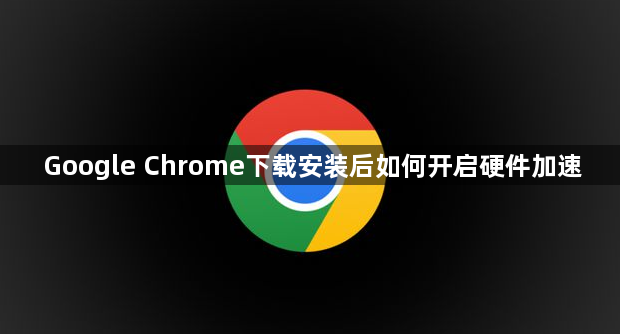 Google Chrome下载安装后如何开启硬件加速1
