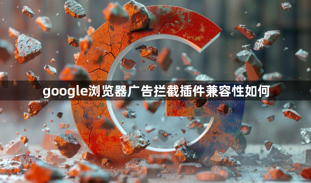 google浏览器广告拦截插件兼容性如何1
