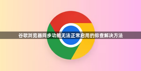 谷歌浏览器同步功能无法正常启用的排查解决方法1