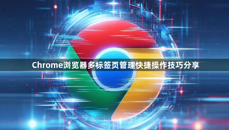 Chrome浏览器多标签页管理快捷操作技巧分享1