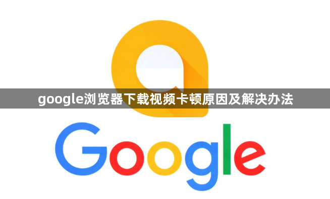 google浏览器下载视频卡顿原因及解决办法1