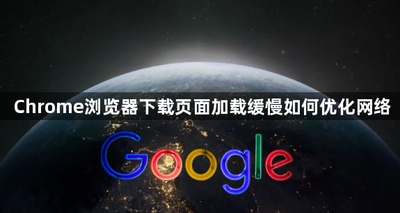 Chrome浏览器下载页面加载缓慢如何优化网络1