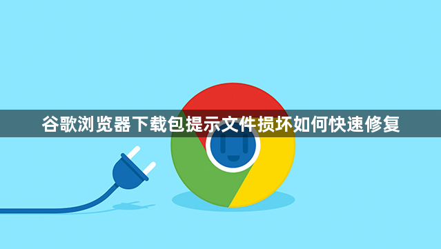谷歌浏览器下载包提示文件损坏如何快速修复1