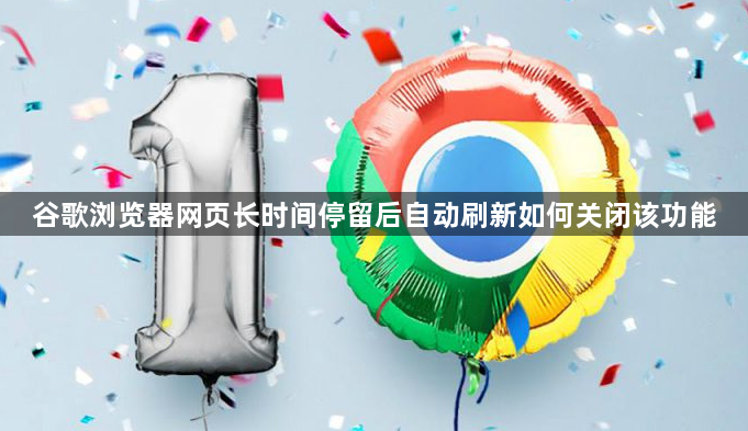 谷歌浏览器网页长时间停留后自动刷新如何关闭该功能1