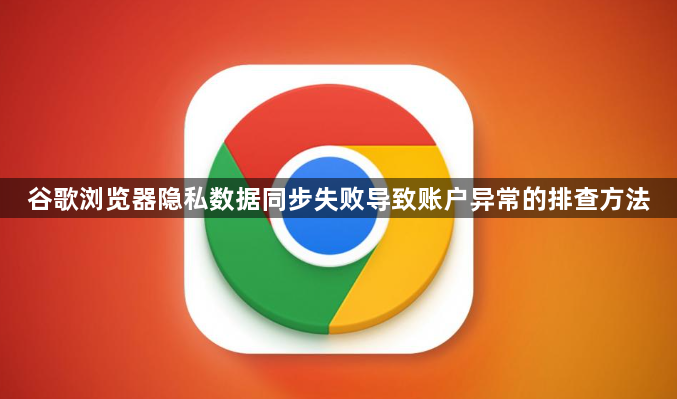 谷歌浏览器隐私数据同步失败导致账户异常的排查方法1