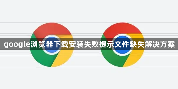 google浏览器下载安装失败提示文件缺失解决方案1