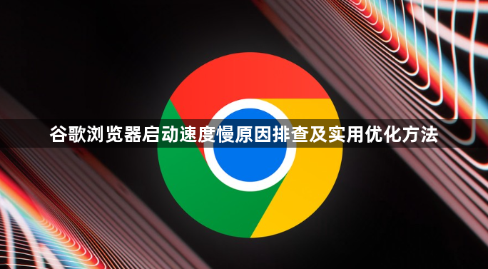 谷歌浏览器启动速度慢原因排查及实用优化方法1