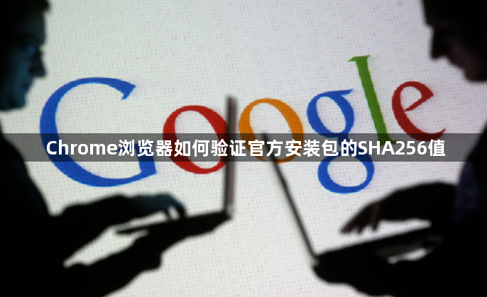 Chrome浏览器如何验证官方安装包的SHA256值1