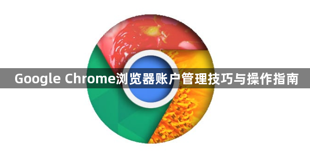 Google Chrome浏览器账户管理技巧与操作指南1