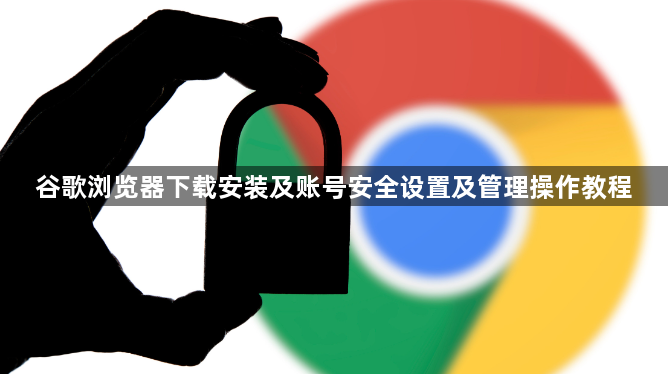谷歌浏览器下载安装及账号安全设置及管理操作教程1